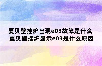 夏贝壁挂炉出现e03故障是什么 夏贝壁挂炉显示e03是什么原因